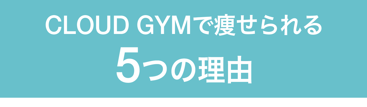 CLOUD GYMなら最短距離で痩せられる5つの理由