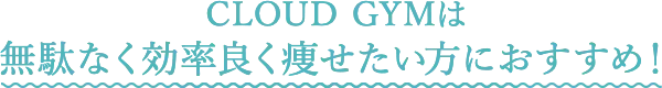 CLOUD GYMは無駄なく効率良く痩せたい方におすすめ！