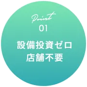 Point01 設備投資ゼロ 店舗不要