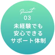 Point03 未経験でも安心できるサポート体制